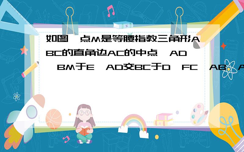 如图,点M是等腰指教三角形ABC的直角边AC的中点,AD⊥BM于E,AD交BC于D,FC∥AB∠ABM=25度,求∠DMB的度数