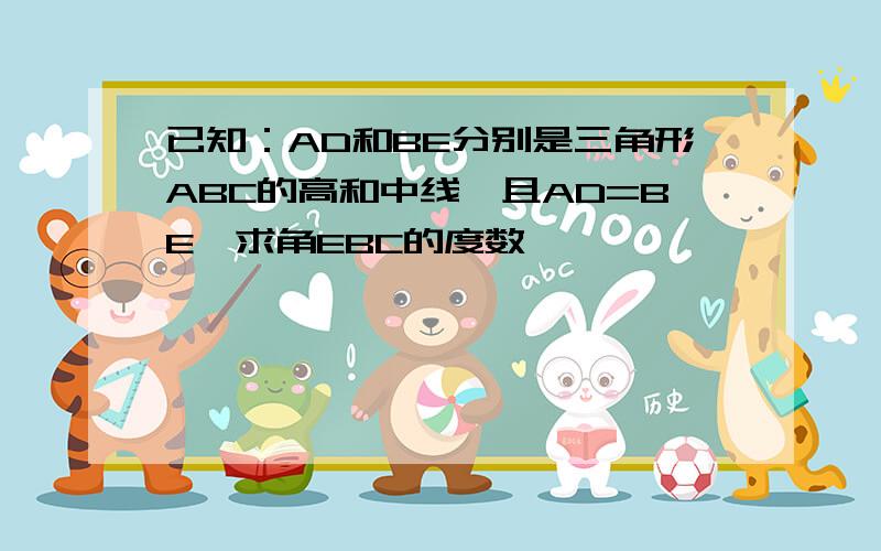 已知：AD和BE分别是三角形ABC的高和中线,且AD=BE,求角EBC的度数