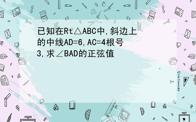 已知在Rt△ABC中,斜边上的中线AD=6,AC=4根号3,求∠BAD的正弦值