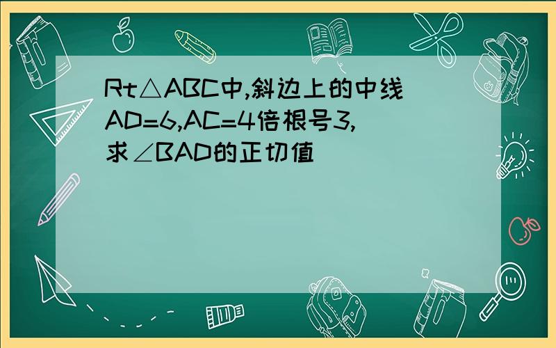 Rt△ABC中,斜边上的中线AD=6,AC=4倍根号3,求∠BAD的正切值