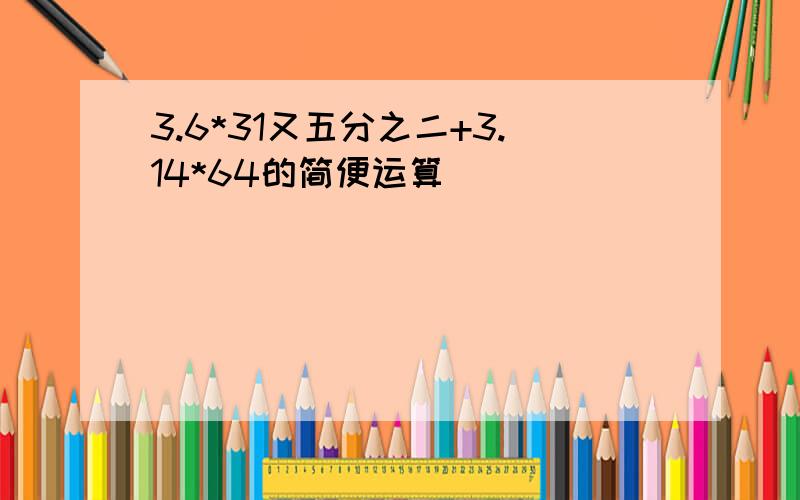 3.6*31又五分之二+3.14*64的简便运算