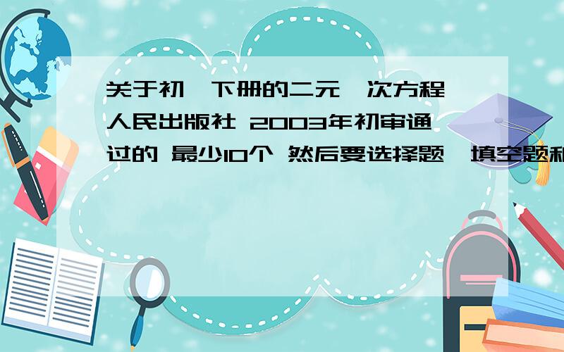 关于初一下册的二元一次方程 人民出版社 2003年初审通过的 最少10个 然后要选择题、填空题和解答题都有的.