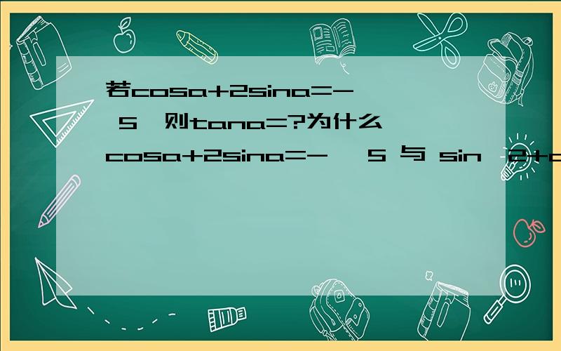 若cosa+2sina=-√ 5,则tana=?为什么,cosa+2sina=-√ 5 与 sin^2+cos^2=1联立,得到(√ 5sina+2)^2=0并且为什么最后求得的sin值和cos值是负数呢?