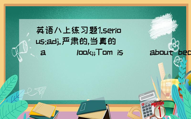 英语八上练习题1.serious:adj.严肃的,当真的 a___ look;;Tom is___about becoming an actor.严重的,重大的a___illness;___damage 重大损失adv;____He was ___injured in the traffic accident.他在车祸中受了重伤.2.reach:vi.伸出手