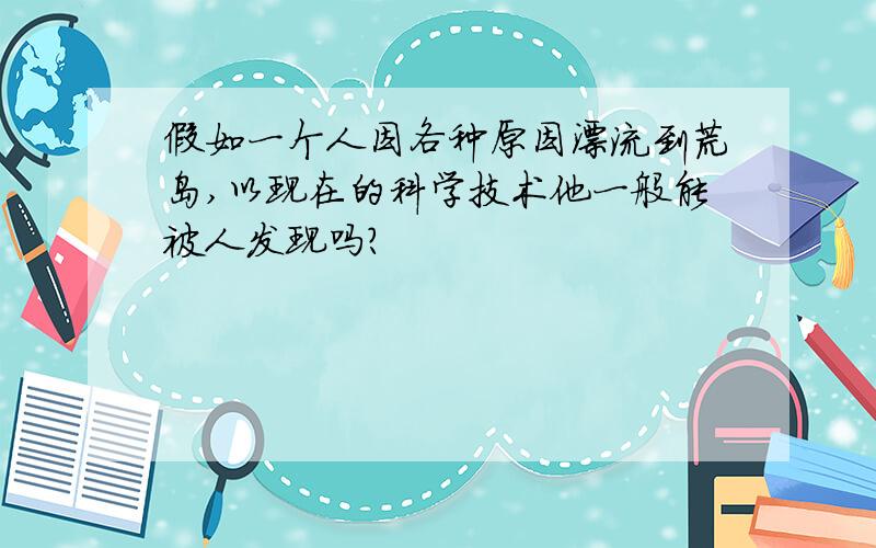 假如一个人因各种原因漂流到荒岛,以现在的科学技术他一般能被人发现吗?