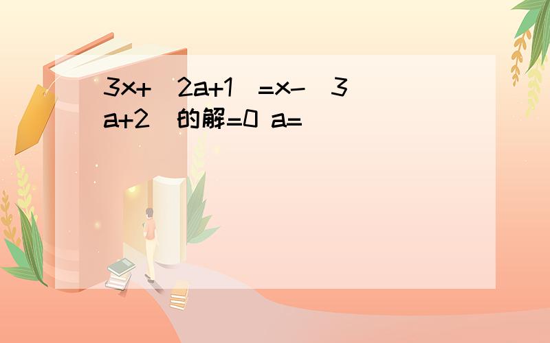 3x+(2a+1)=x-(3a+2)的解=0 a=