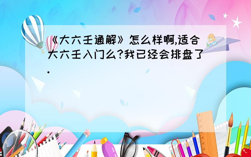 《大六壬通解》怎么样啊,适合大六壬入门么?我已经会排盘了.