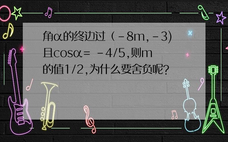 角α的终边过（-8m,-3)且cosα= -4/5,则m的值1/2,为什么要舍负呢?