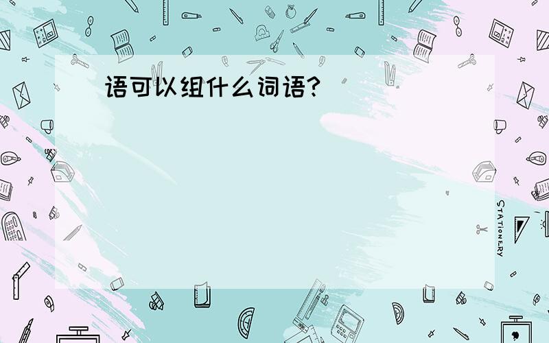 语可以组什么词语?