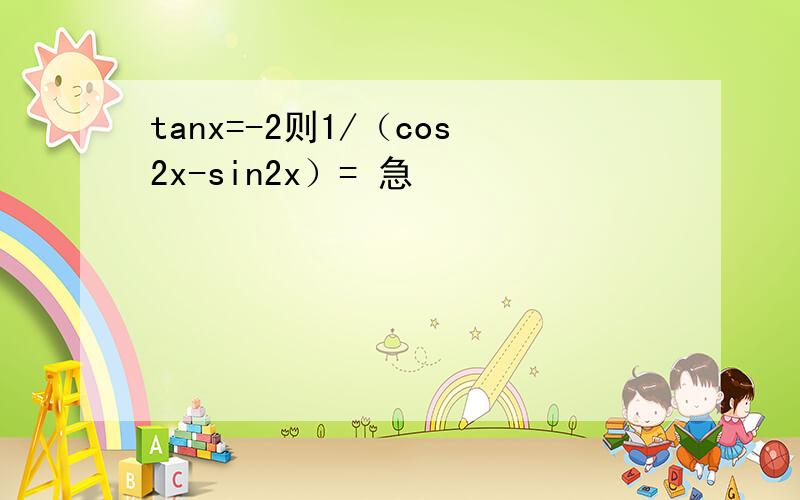 tanx=-2则1/（cos2x-sin2x）= 急