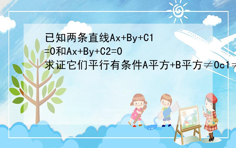 已知两条直线Ax+By+C1=0和Ax+By+C2=0 求证它们平行有条件A平方+B平方≠0c1≠c2