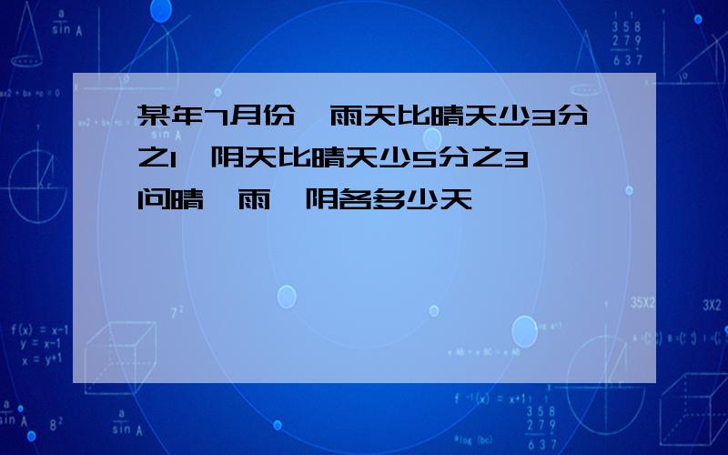 某年7月份,雨天比晴天少3分之1,阴天比晴天少5分之3,问晴,雨,阴各多少天