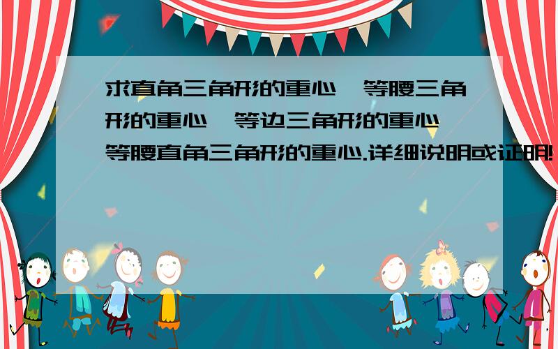 求直角三角形的重心,等腰三角形的重心,等边三角形的重心,等腰直角三角形的重心.详细说明或证明!