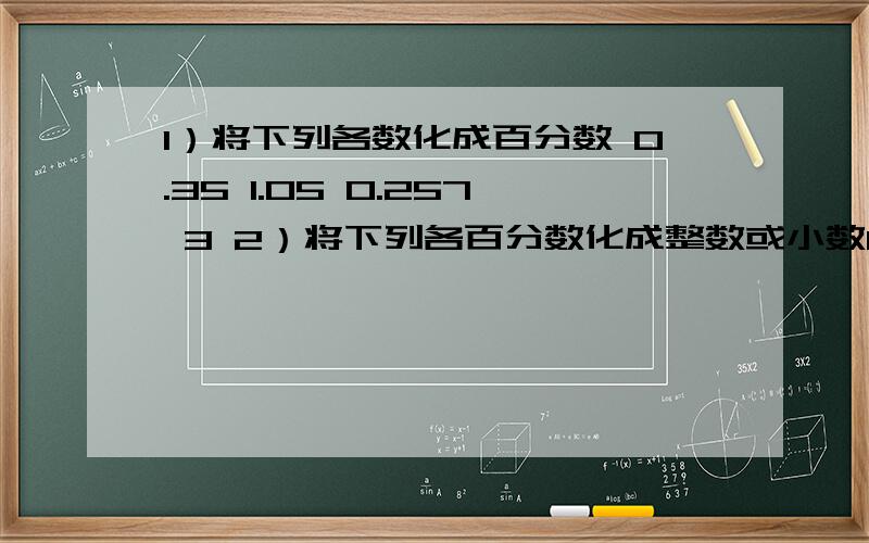 1）将下列各数化成百分数 0.35 1.05 0.257 3 2）将下列各百分数化成整数或小数6% 50% 0.64% 117% 283%