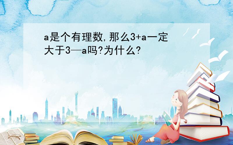 a是个有理数,那么3+a一定大于3—a吗?为什么?