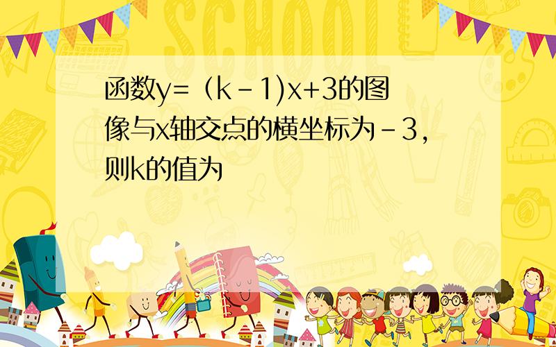 函数y=（k-1)x+3的图像与x轴交点的横坐标为-3,则k的值为