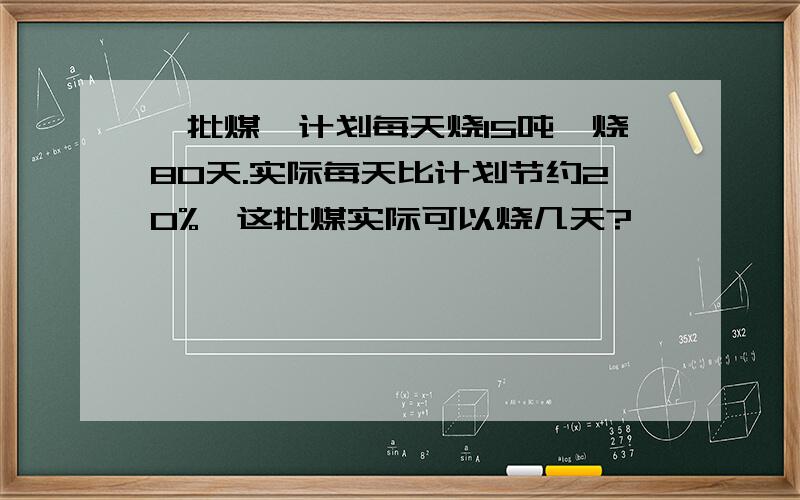 一批煤,计划每天烧15吨,烧80天.实际每天比计划节约20%,这批煤实际可以烧几天?