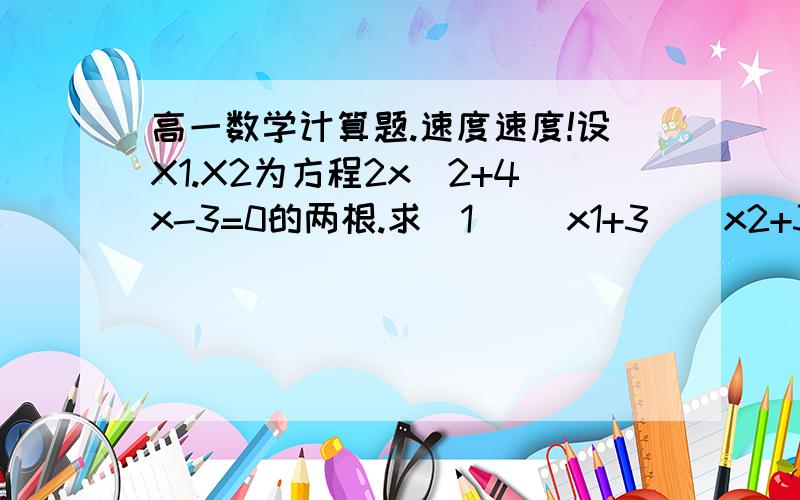 高一数学计算题.速度速度!设X1.X2为方程2x^2+4x-3=0的两根.求(1) (x1+3)(x2+3)的值(2)x2/x1+x1/x2的值