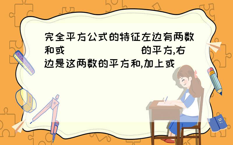 完全平方公式的特征左边有两数和或_______的平方,右边是这两数的平方和,加上或_______这两数的积的几倍.急呀