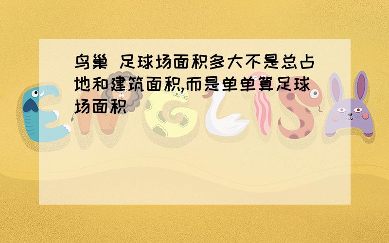 鸟巢 足球场面积多大不是总占地和建筑面积,而是单单算足球场面积