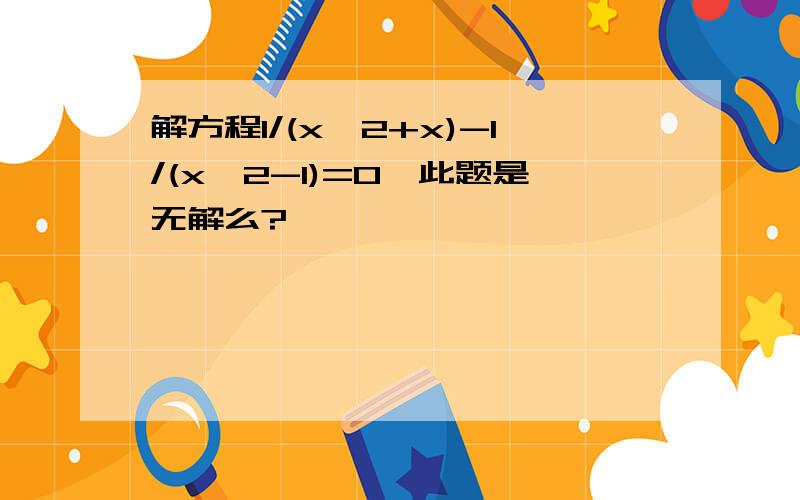 解方程1/(x^2+x)-1/(x^2-1)=0,此题是无解么?