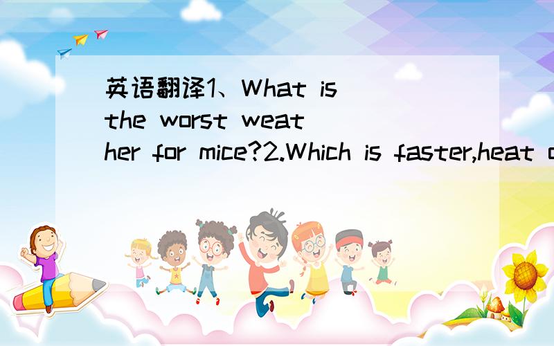 英语翻译1、What is the worst weather for mice?2.Which is faster,heat or cold?