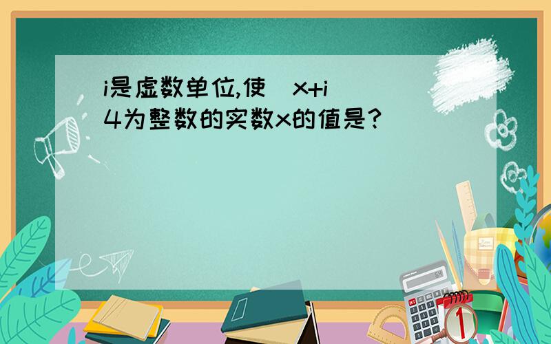 i是虚数单位,使(x+i)^4为整数的实数x的值是?