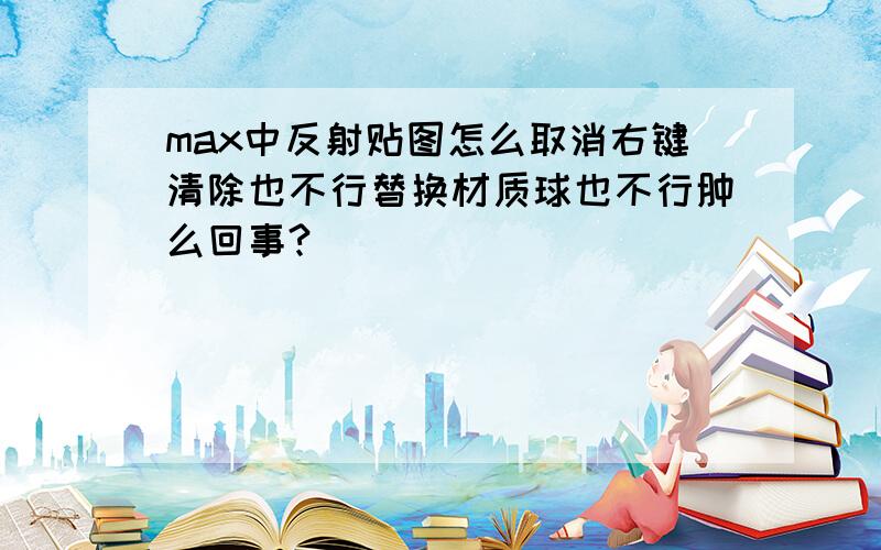 max中反射贴图怎么取消右键清除也不行替换材质球也不行肿么回事?