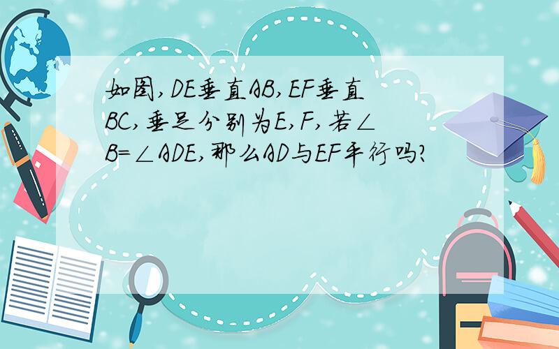 如图,DE垂直AB,EF垂直BC,垂足分别为E,F,若∠B=∠ADE,那么AD与EF平行吗?