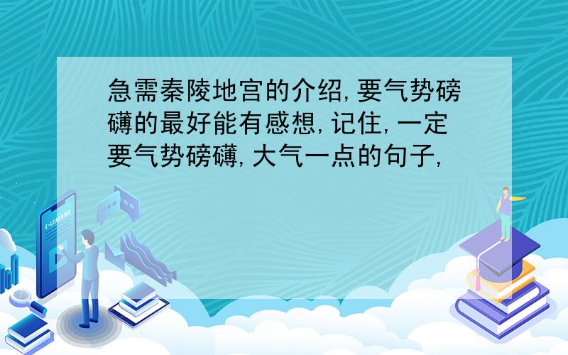 急需秦陵地宫的介绍,要气势磅礴的最好能有感想,记住,一定要气势磅礴,大气一点的句子,