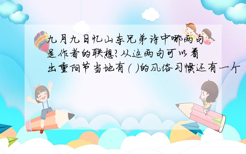 九月九日忆山东兄弟诗中哪两句是作者的联想?从这两句可以看出重阳节当地有（ ）的风俗习惯还有一个 诗中那两句是被人们广为传颂.可以表达亲人之间思念之情的诗句呢?、急!