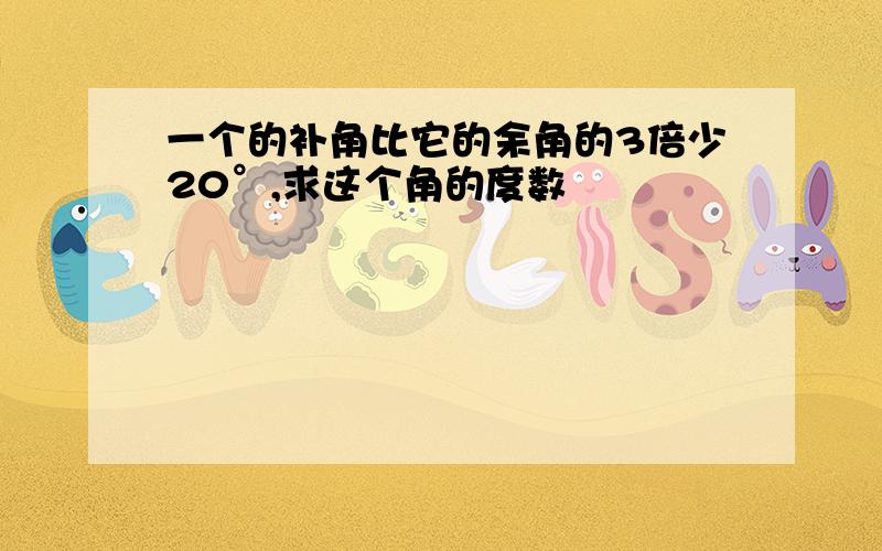 一个的补角比它的余角的3倍少20°,求这个角的度数