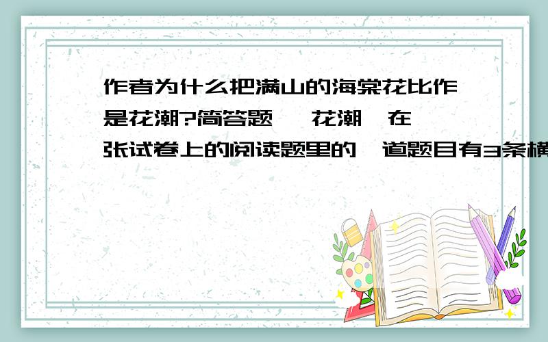 作者为什么把满山的海棠花比作是花潮?简答题 《花潮》在一张试卷上的阅读题里的一道题目有3条横线写的多一点我是班里语文前三的水平请根据我的水平答题大恩不言谢因为今天心情不好