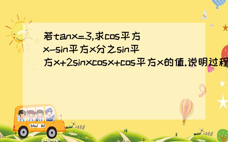 若tanx=3,求cos平方x-sin平方x分之sin平方x+2sinxcosx+cos平方x的值.说明过程