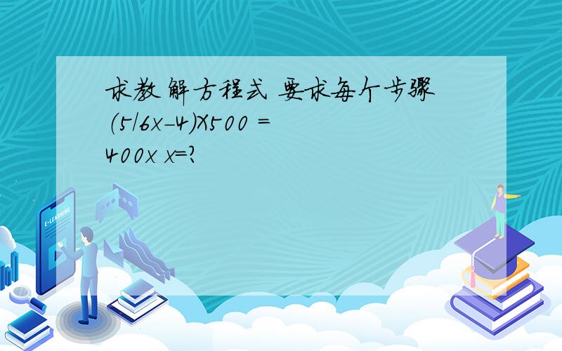 求教 解方程式 要求每个步骤（5/6x-4）X500 =400x x=?