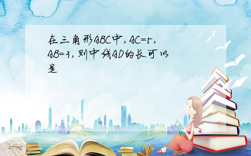 在三角形ABC中,AC=5,AB=3,则中线AD的长可以是