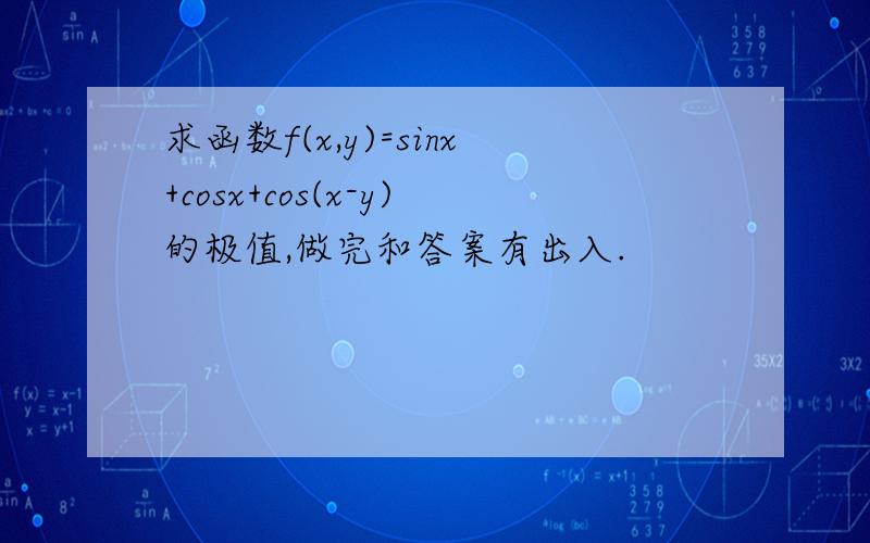 求函数f(x,y)=sinx+cosx+cos(x-y)的极值,做完和答案有出入.