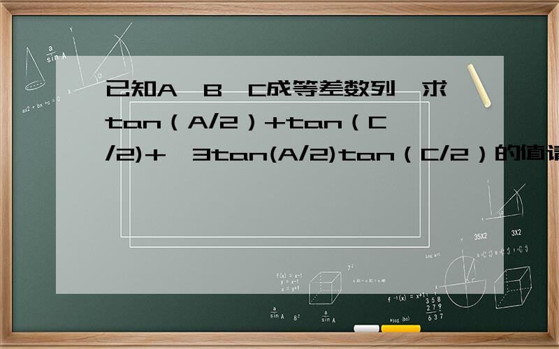 已知A、B、C成等差数列,求tan（A/2）+tan（C/2)+√3tan(A/2)tan（C/2）的值请写步骤