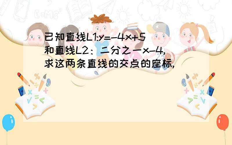 已知直线L1:y=-4x+5和直线L2：二分之一x-4,求这两条直线的交点的座标,