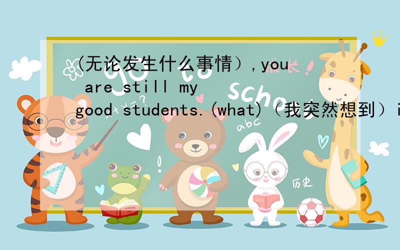 (无论发生什么事情）,you are still my good students.(what)（我突然想到）i had left my watch in my office.(occur) 英语完成句子翻译