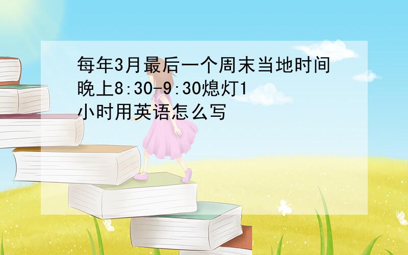 每年3月最后一个周末当地时间晚上8:30-9:30熄灯1小时用英语怎么写