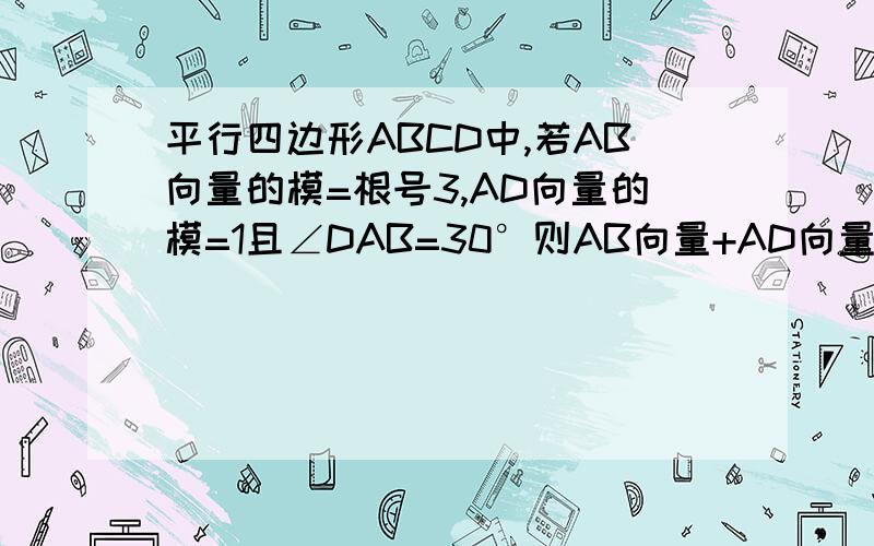 平行四边形ABCD中,若AB向量的模=根号3,AD向量的模=1且∠DAB=30°则AB向量+AD向量的模等于?