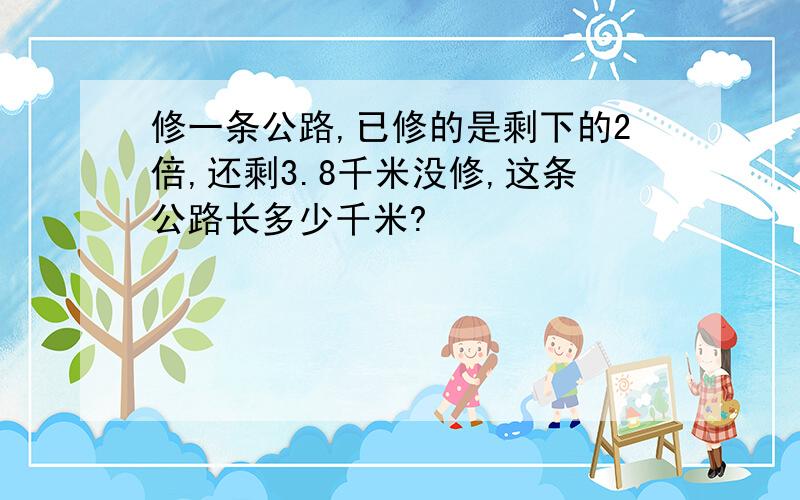 修一条公路,已修的是剩下的2倍,还剩3.8千米没修,这条公路长多少千米?