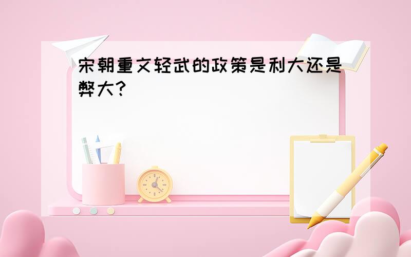 宋朝重文轻武的政策是利大还是弊大?`