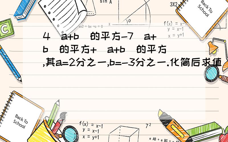 4(a+b)的平方-7(a+b)的平方+(a+b)的平方,其a=2分之一,b=-3分之一.化简后求值