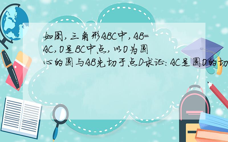 如图,三角形ABC中,AB=AC,O是BC中点,以O为圆心的圆与AB先切于点D求证:AC是圆O的切线