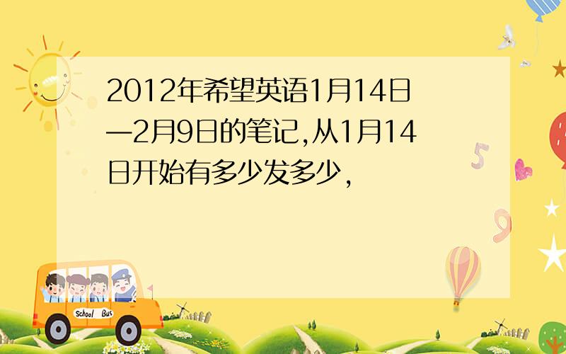 2012年希望英语1月14日—2月9日的笔记,从1月14日开始有多少发多少,