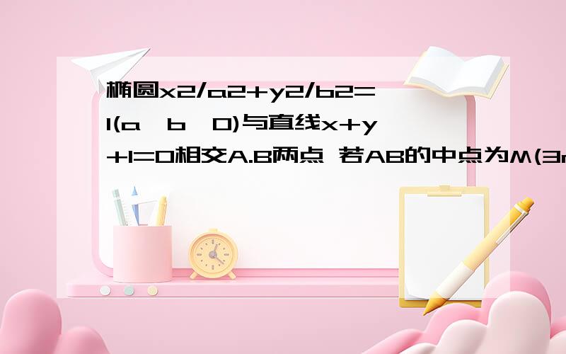 椭圆x2/a2+y2/b2=1(a>b>0)与直线x+y+1=0相交A.B两点 若AB的中点为M(3m,m)m不等0 则椭圆的离心率怎求哦!