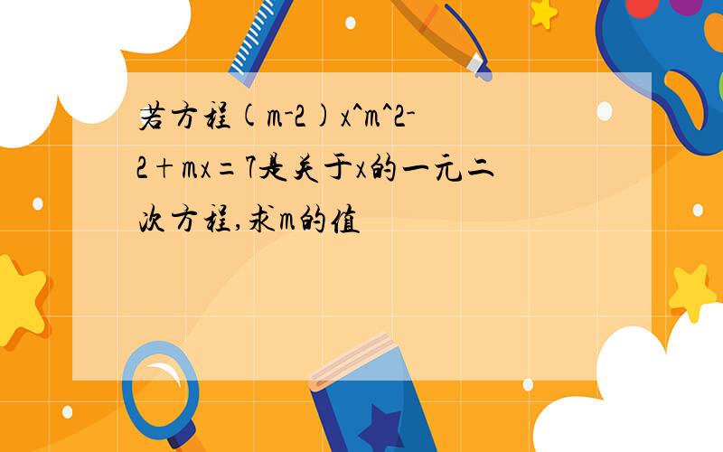 若方程(m-2)x^m^2-2+mx=7是关于x的一元二次方程,求m的值