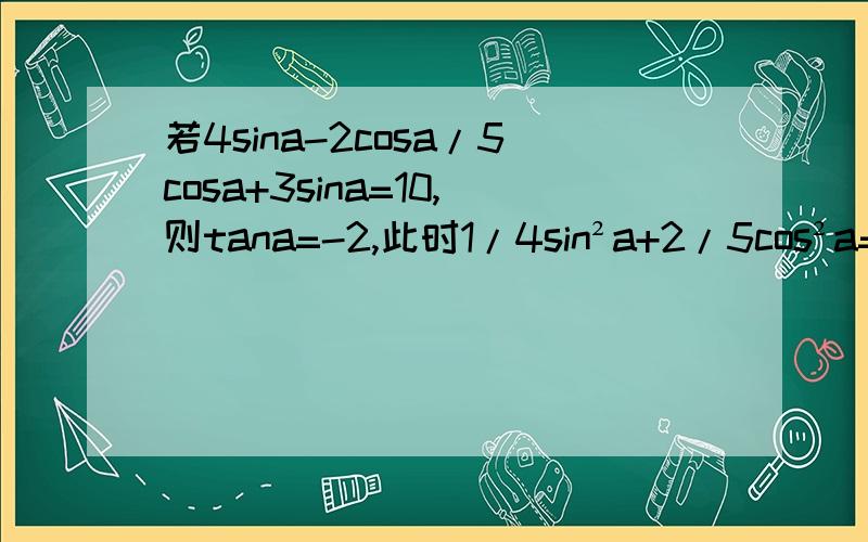 若4sina-2cosa/5cosa+3sina=10,则tana=-2,此时1/4sin²a+2/5cos²a=